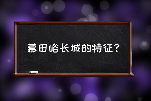 慕田峪长城介绍 慕田峪长城的特征？