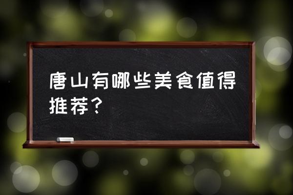 唐山最著名的美食 唐山有哪些美食值得推荐？