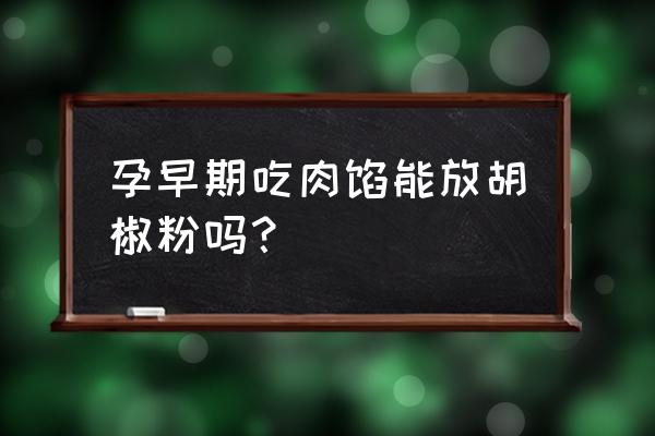 孕早期能吃胡椒粉吗 孕早期吃肉馅能放胡椒粉吗？