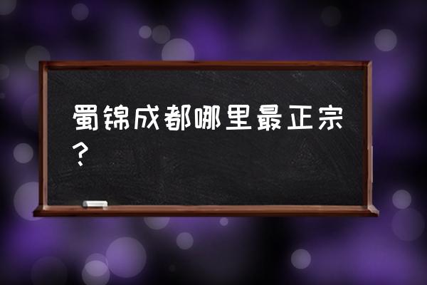 成都哪里有正宗蜀绣 蜀锦成都哪里最正宗？