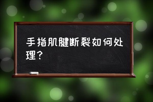 手指头肌腱断裂 手指肌腱断裂如何处理？