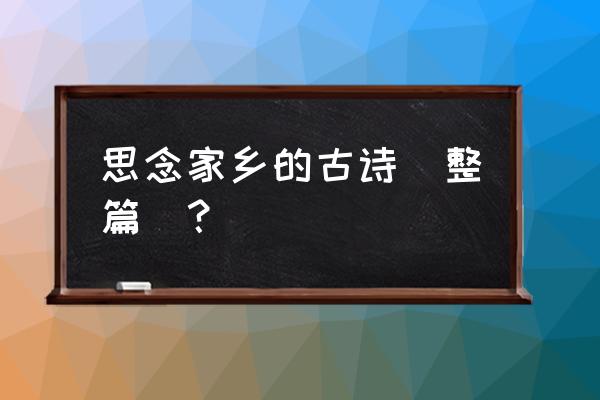 关于思念家乡的诗整首 思念家乡的古诗(整篇）？