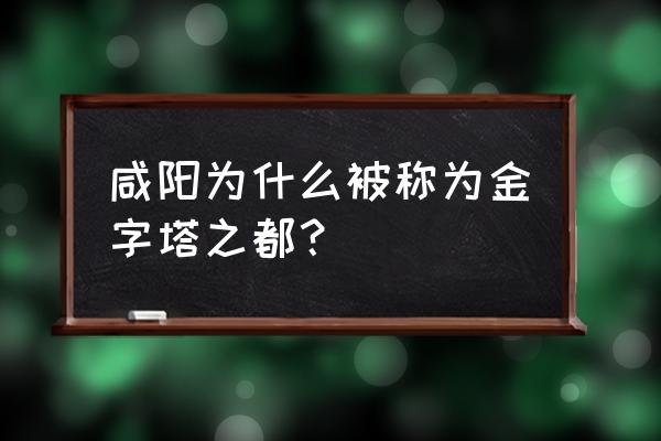 中国咸阳金字塔 咸阳为什么被称为金字塔之都？