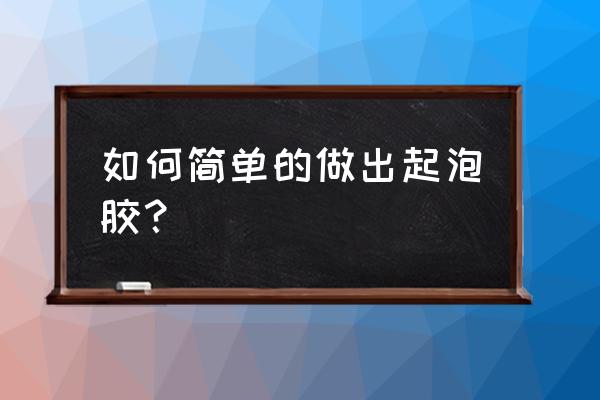 超级简单的起泡胶 如何简单的做出起泡胶？