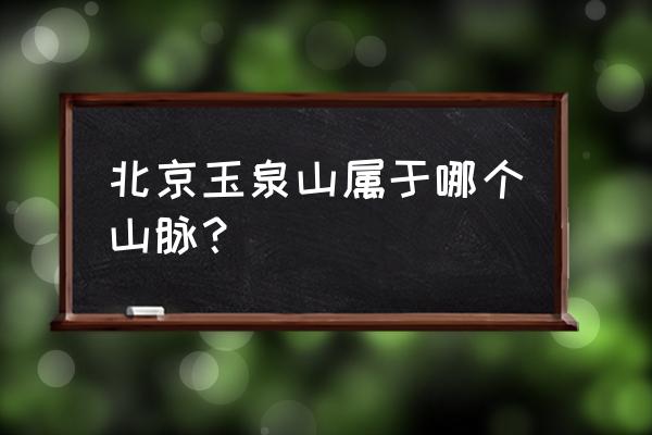 北京玉泉山是干什么的 北京玉泉山属于哪个山脉？