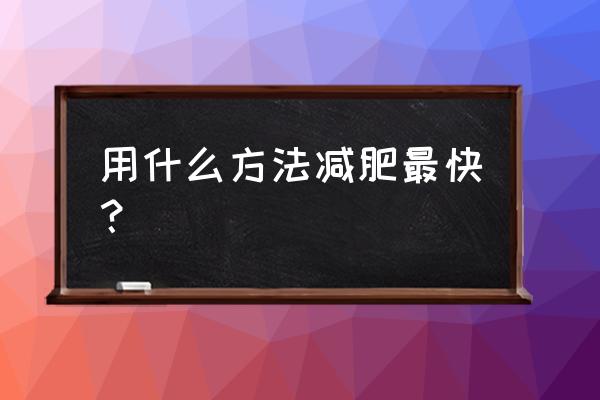 用什么方法减肥最快 用什么方法减肥最快？