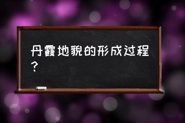 丹霞地貌怎么形成的 丹霞地貌的形成过程？