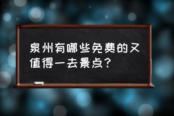 泉州承天寺公众号 泉州有哪些免费的又值得一去景点？