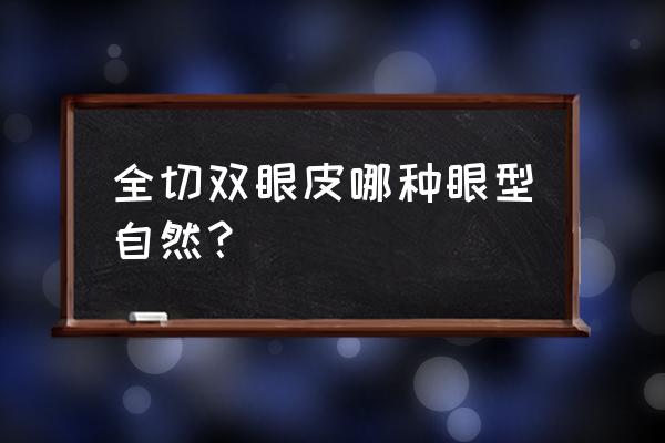 全切双眼皮什么样的好看 全切双眼皮哪种眼型自然？