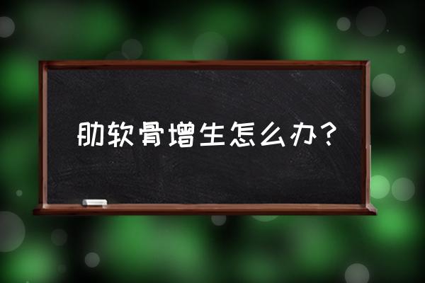 软骨结缔组织增生 肋软骨增生怎么办？