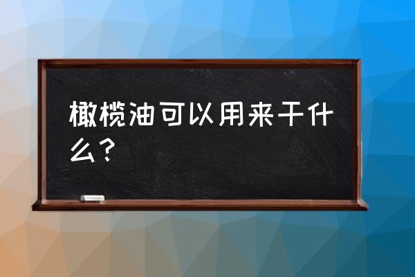 橄榄油的用途有哪些 橄榄油可以用来干什么？