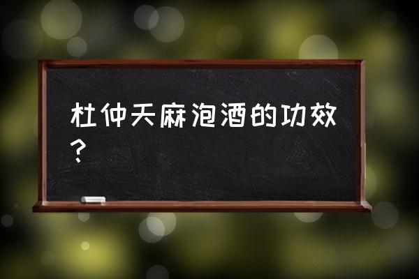 天麻与杜仲一起的功效 杜仲天麻泡酒的功效？