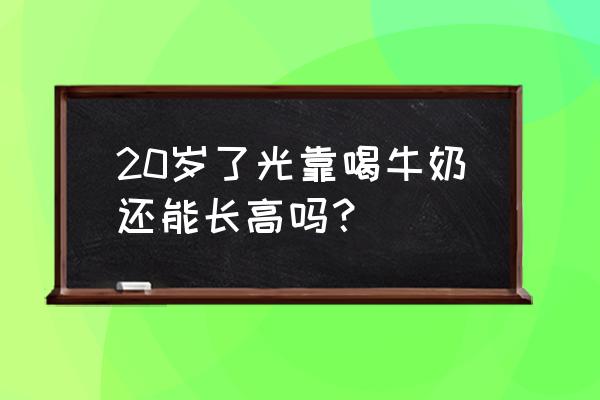 22岁喝牛奶能长高吗 20岁了光靠喝牛奶还能长高吗？