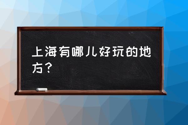 上海好玩的地方景点推荐 上海有哪儿好玩的地方？