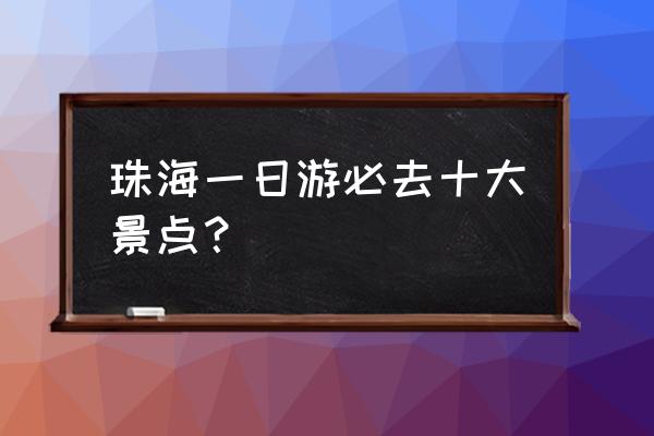 珠海著名景点 珠海一日游必去十大景点？