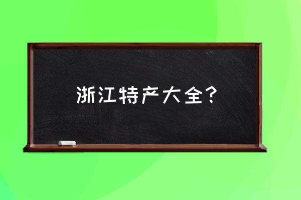 浙江特产是什么最出名 浙江特产大全？