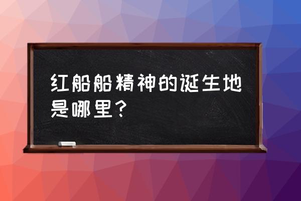 嘉兴红船精神 红船船精神的诞生地是哪里？