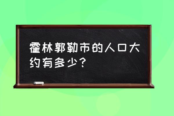 霍林郭勒城市怎么样 霍林郭勒市的人口大约有多少？