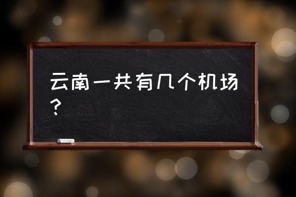 云南一共有56个机场 云南一共有几个机场？