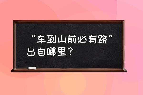 车到山前必有路出自 “车到山前必有路”出自哪里？