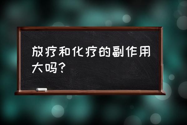 放疗和化疗副作用哪个难受 放疗和化疗的副作用大吗？