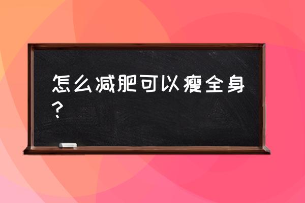 如何快速减肥瘦全身 怎么减肥可以瘦全身？