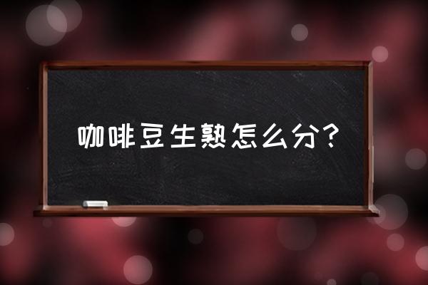 咖啡生豆主要包括 咖啡豆生熟怎么分？