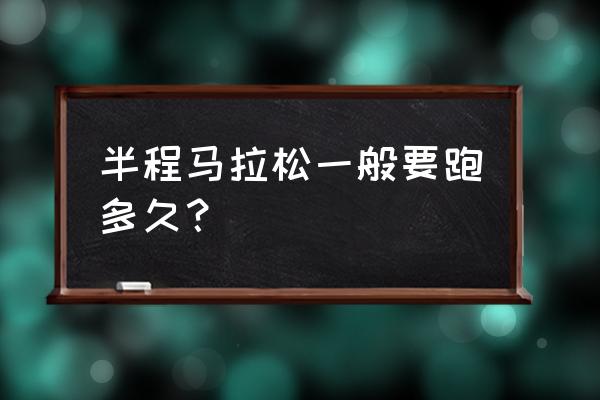 半程马拉松一般跑多久 半程马拉松一般要跑多久？