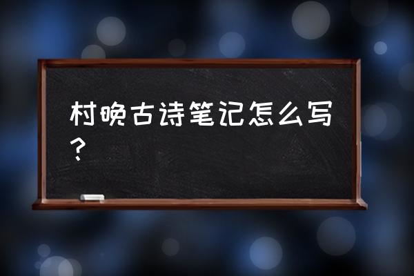 村晚这首古诗怎么写 村晚古诗笔记怎么写？