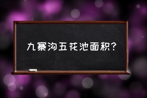 九寨沟五花海介绍 九寨沟五花池面积？