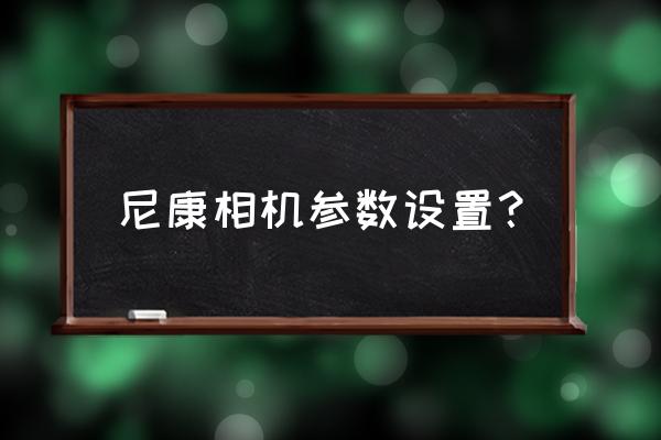 尼康s9200基本设置 尼康相机参数设置？