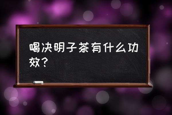 喝决明子茶有什么好处 喝决明子茶有什么功效？