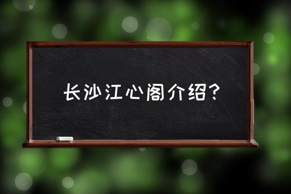 长沙天心阁简介 长沙江心阁介绍？