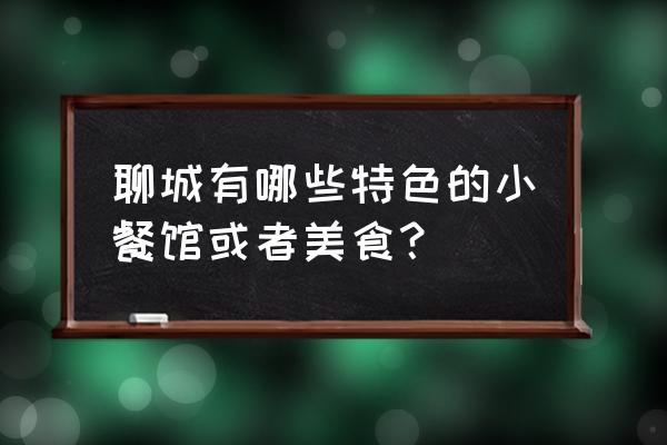 聊城特色美食 聊城有哪些特色的小餐馆或者美食？