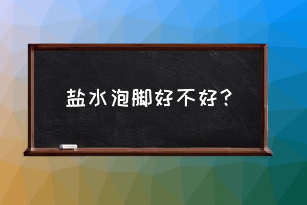 盐水泡脚的作用是什么 盐水泡脚好不好？