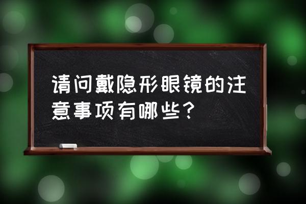 戴隐形眼镜的注意事项 请问戴隐形眼镜的注意事项有哪些？