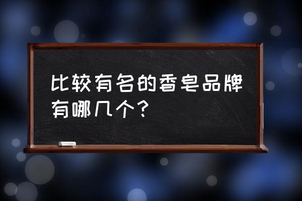 香皂牌子排名 比较有名的香皂品牌有哪几个？