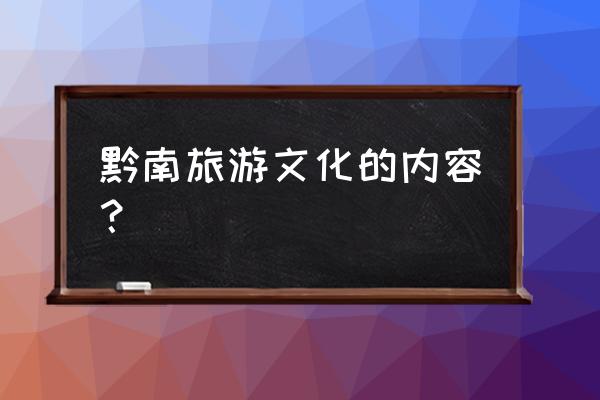 黔南旅游介绍 黔南旅游文化的内容？