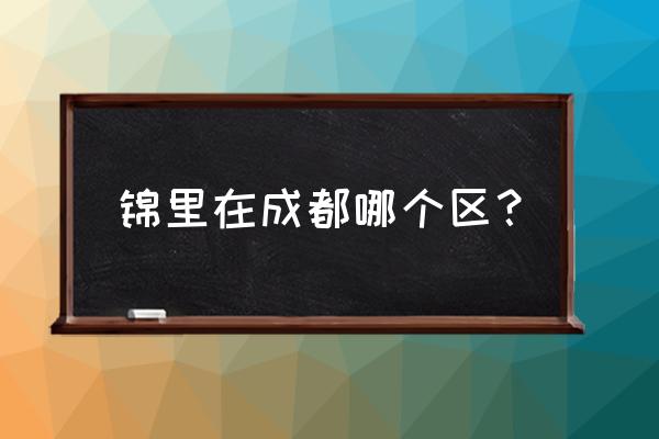 成都锦里在哪个区 锦里在成都哪个区？