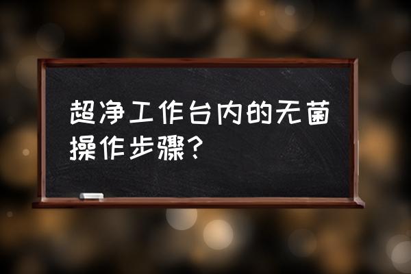 洁净工作台工作 超净工作台内的无菌操作步骤？