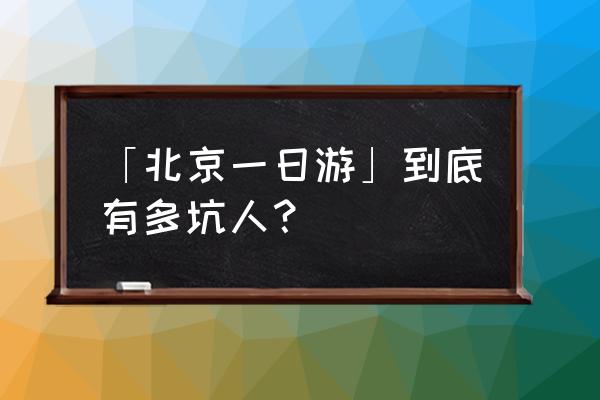 北京旅游团迷信 「北京一日游」到底有多坑人？