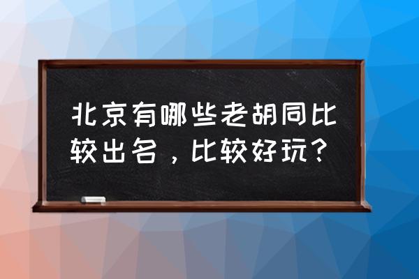 北京老胡同在哪个区 北京有哪些老胡同比较出名，比较好玩？