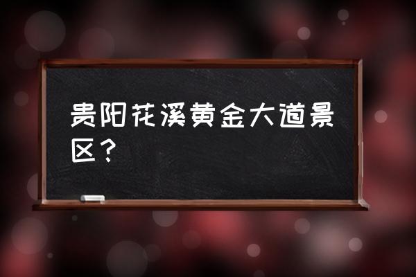 黄金大道风景区在哪里 贵阳花溪黄金大道景区？