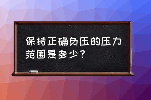 吸痰的注意事项及压力 保持正确负压的压力范围是多少？