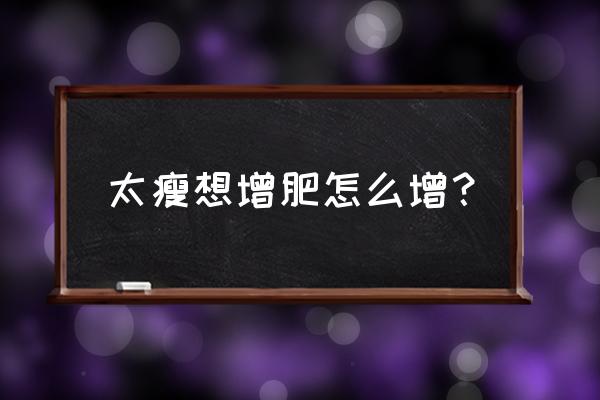 怎样增肥啊我太瘦了 太瘦想增肥怎么增？