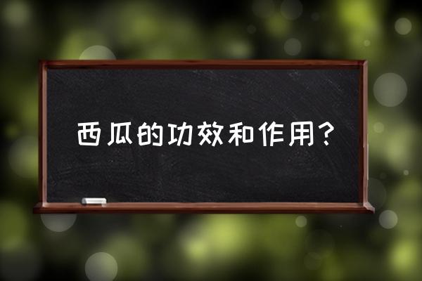 西瓜的作用与功效 西瓜的功效和作用？