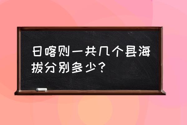 日喀则十八个县海拔 日喀则一共几个县海拔分别多少？