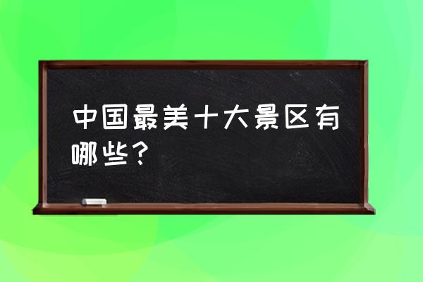 中国最美最漂亮地方 中国最美十大景区有哪些？