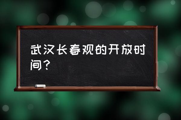 武汉长春观开放 武汉长春观的开放时间？