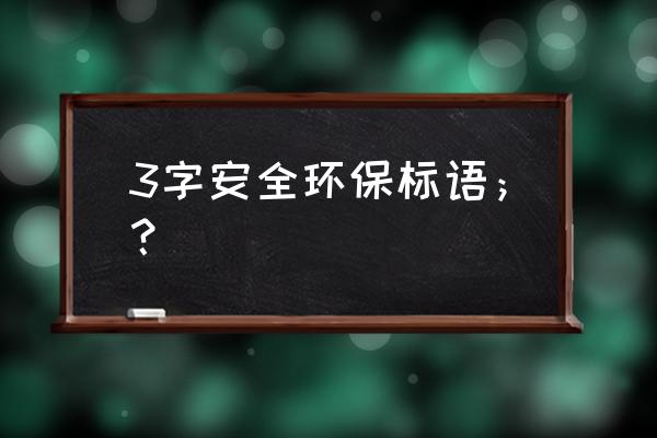 企业环保标语 3字安全环保标语；？